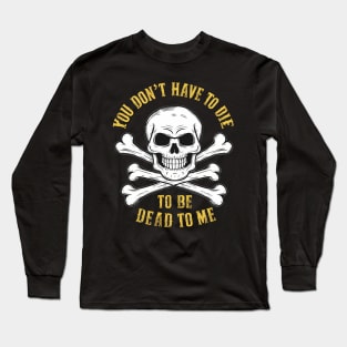 You don't have to die to be dead to me Long Sleeve T-Shirt